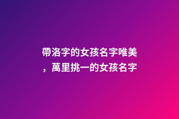 帶洛字的女孩名字唯美，萬里挑一的女孩名字