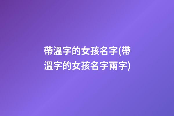 帶溫字的女孩名字(帶溫字的女孩名字兩字)