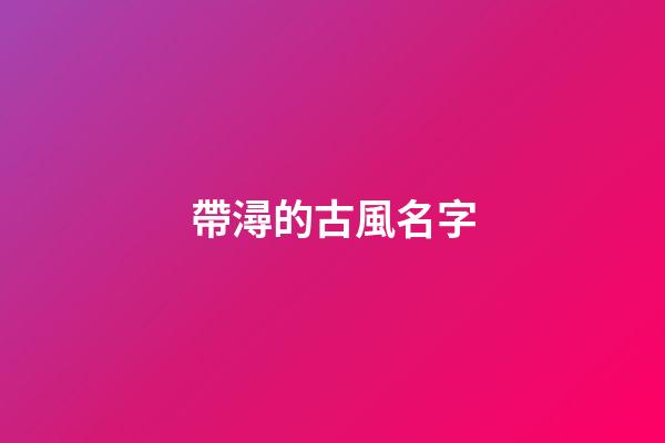帶潯的古風名字(帶潯的古風名字大全)-第1張-寶寶起名-玄機派