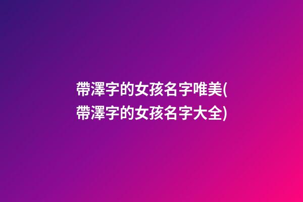 帶澤字的女孩名字唯美(帶澤字的女孩名字大全)
