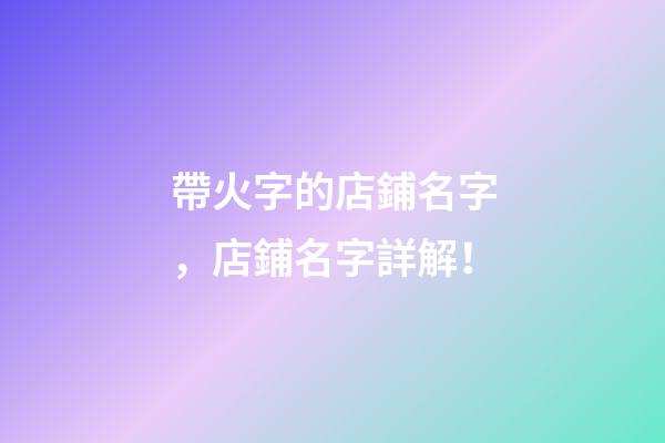帶火字的店鋪名字，店鋪名字詳解！-第1張-店鋪起名-玄機派