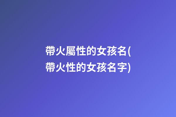 帶火屬性的女孩名(帶火性的女孩名字)
