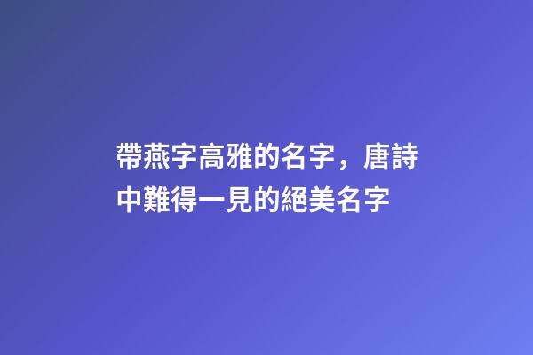 帶燕字高雅的名字，唐詩中難得一見的絕美名字