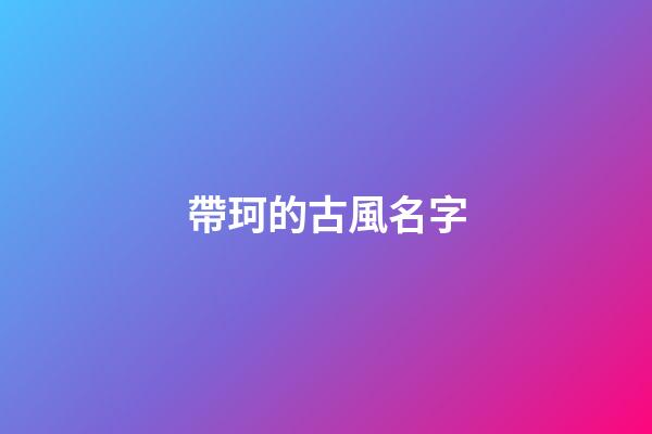 帶珂的古風名字(帶珂的唯美名字)-第1張-寶寶起名-玄機派