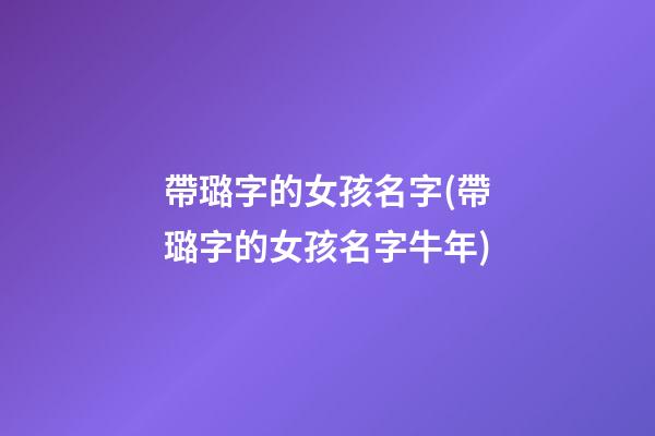 帶璐字的女孩名字(帶璐字的女孩名字牛年)