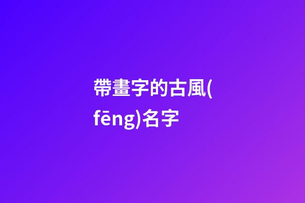 帶畫字的古風(fēng)名字(帶畫字的古風(fēng)名字四個字)-第1張-寶寶起名-玄機(jī)派