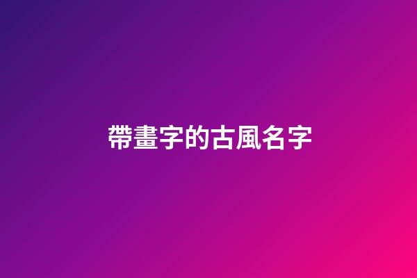 帶畫字的古風名字(帶畫字的古風名字四個字)-第1張-寶寶起名-玄機派