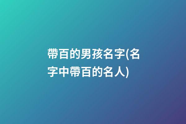 帶百的男孩名字(名字中帶百的名人)