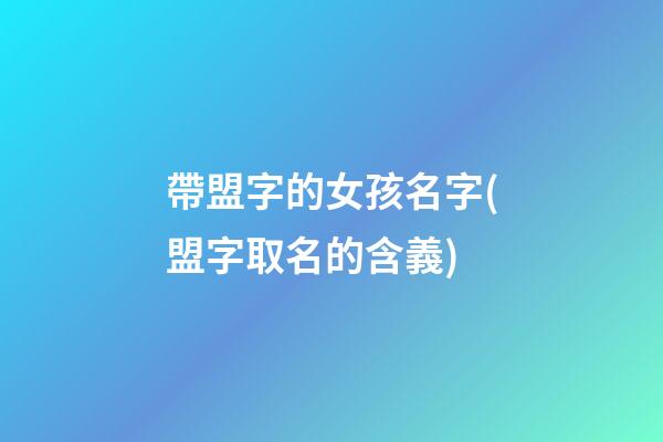 帶盟字的女孩名字(盟字取名的含義)