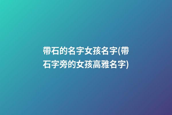 帶石的名字女孩名字(帶石字旁的女孩高雅名字)