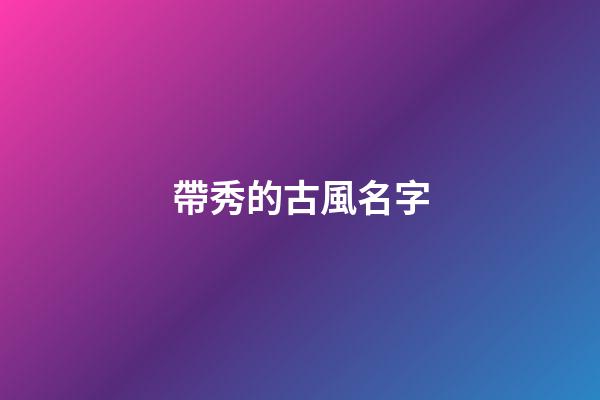 帶秀的古風名字(用秀字取個微信名字)-第1張-寶寶起名-玄機派