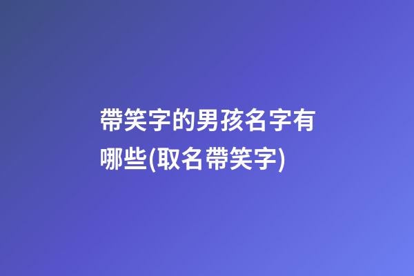 帶笑字的男孩名字有哪些(取名帶笑字)