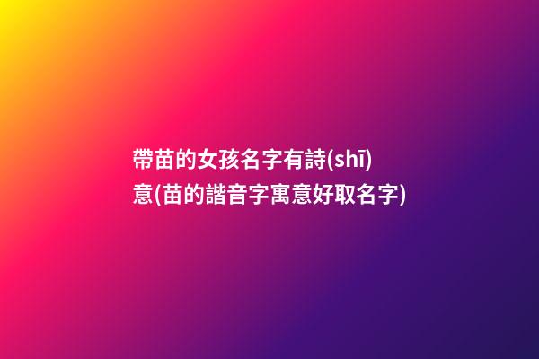帶苗的女孩名字有詩(shī)意(苗的諧音字寓意好取名字)