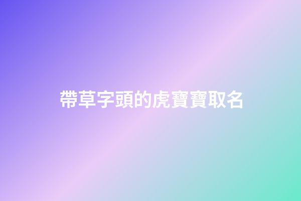 帶草字頭的虎寶寶取名(帶草字頭的寶寶名字)-第1張-寶寶起名-玄機(jī)派