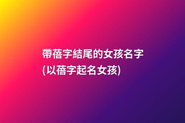 帶蓓字結尾的女孩名字(以蓓字起名女孩)