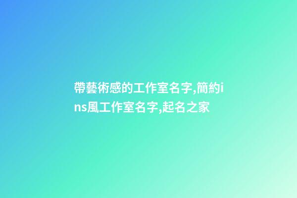 帶藝術感的工作室名字,簡約ins風工作室名字,起名之家-第1張-店鋪起名-玄機派