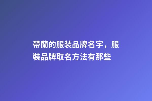 帶蘭的服裝品牌名字，服裝品牌取名方法有那些-第1張-商標起名-玄機派