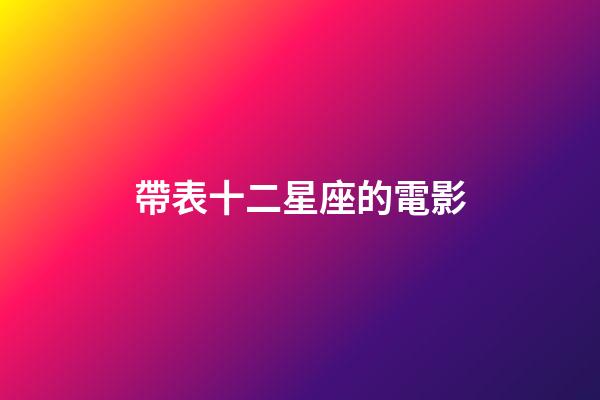 帶表十二星座的電影-第1張-星座運(yùn)勢(shì)-玄機(jī)派