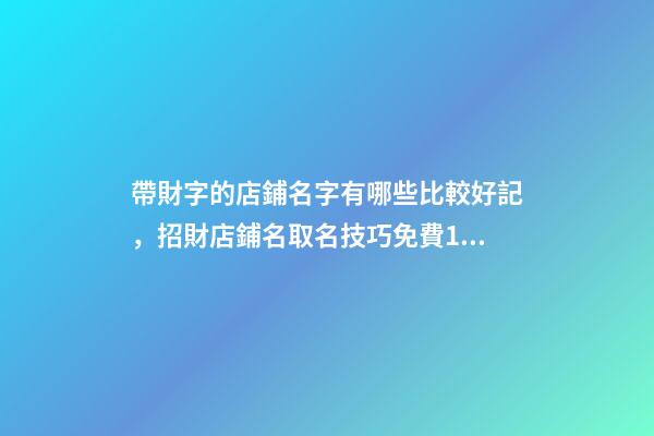 帶財字的店鋪名字有哪些比較好記，招財店鋪名取名技巧免費100個參考-第1張-店鋪起名-玄機派