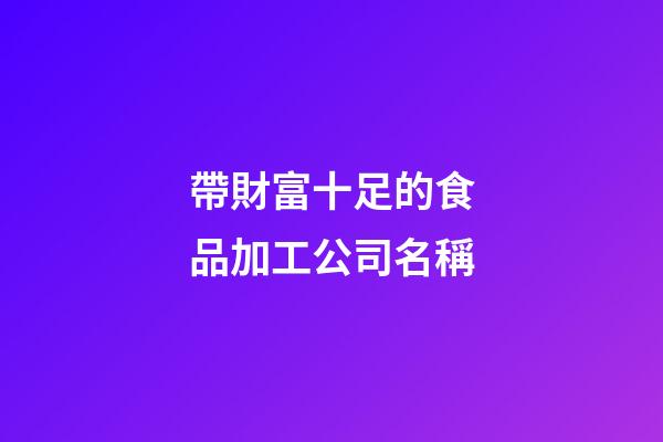 帶財富十足的食品加工公司名稱-第1張-公司起名-玄機派