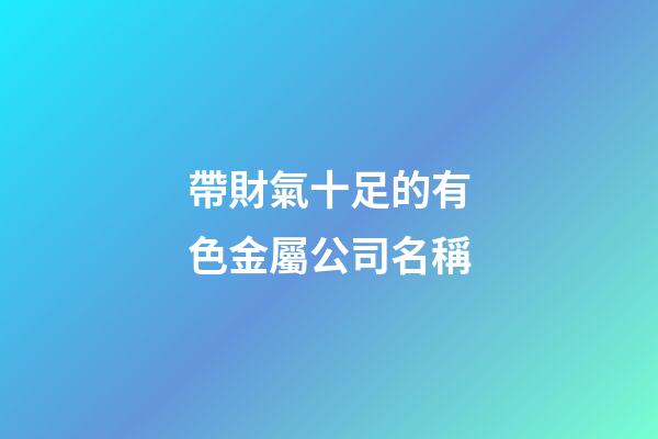 帶財氣十足的有色金屬公司名稱
