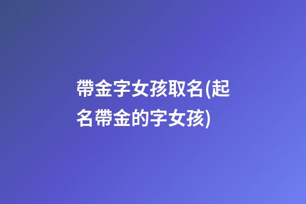 帶金字女孩取名(起名帶金的字女孩)