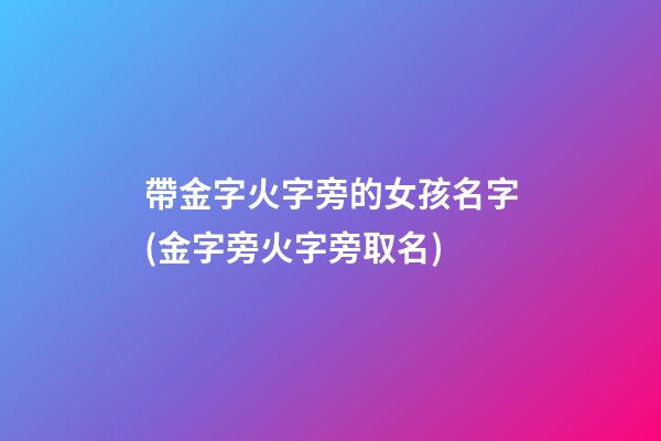 帶金字火字旁的女孩名字(金字旁火字旁取名)