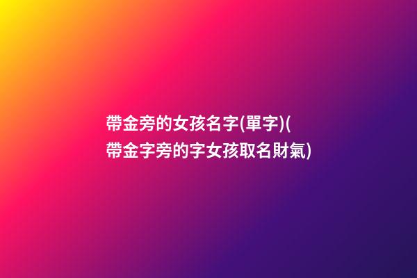 帶金旁的女孩名字(單字)(帶金字旁的字女孩取名財氣)