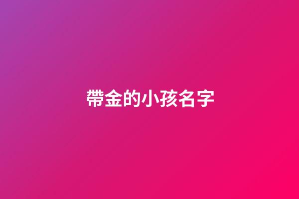 帶金的小孩名字(帶金的小孩名字大全)-第1張-寶寶起名-玄機派