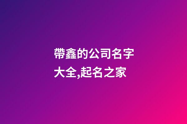 帶鑫的公司名字大全,起名之家-第1張-公司起名-玄機派