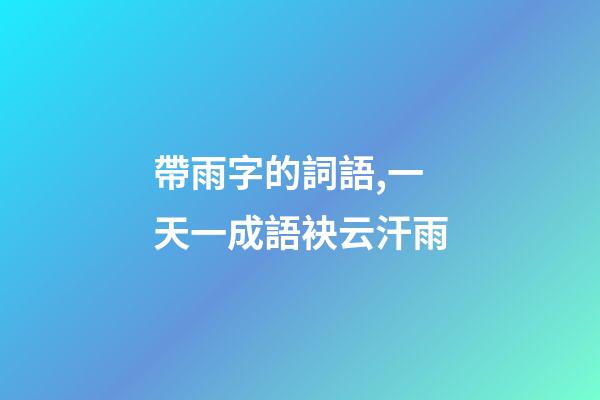 帶雨字的詞語,一天一成語袂云汗雨-第1張-觀點-玄機派