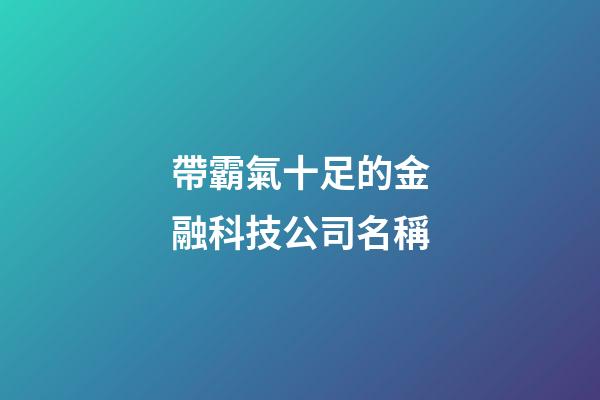 帶霸氣十足的金融科技公司名稱-第1張-公司起名-玄機(jī)派