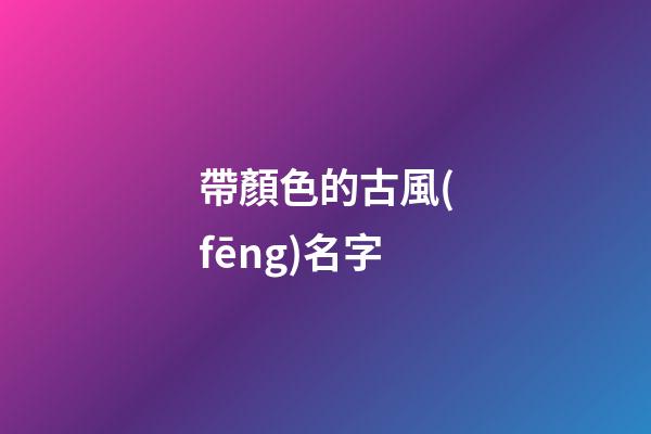 帶顏色的古風(fēng)名字(帶顏色的古風(fēng)詞語)-第1張-寶寶起名-玄機(jī)派