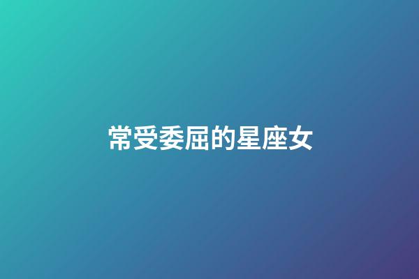 常受委屈的星座女-第1張-星座運勢-玄機派