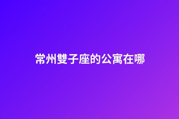 常州雙子座的公寓在哪