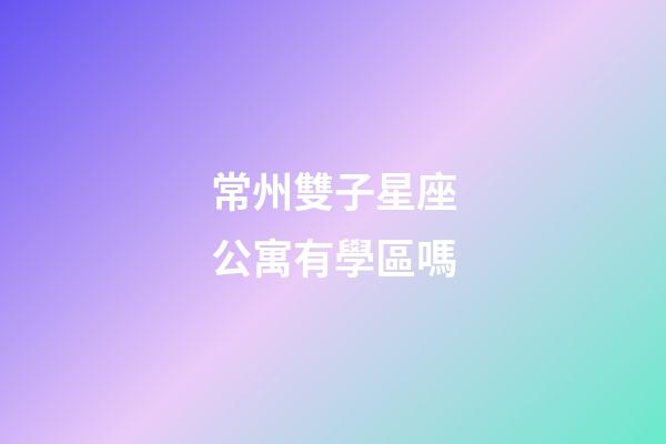 常州雙子星座公寓有學區嗎