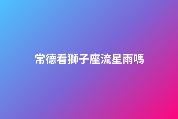 常德看獅子座流星雨嗎