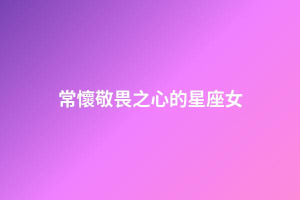 常懷敬畏之心的星座女-第1張-星座運勢-玄機派