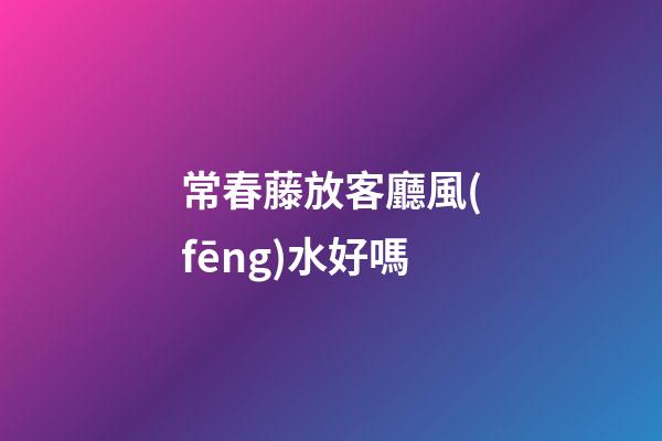 常春藤放客廳風(fēng)水好嗎