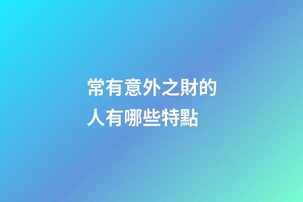 常有意外之財的人有哪些特點
