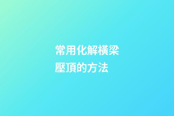 常用化解橫梁壓頂的方法