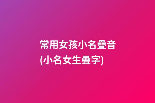 常用女孩小名疊音(小名女生疊字)