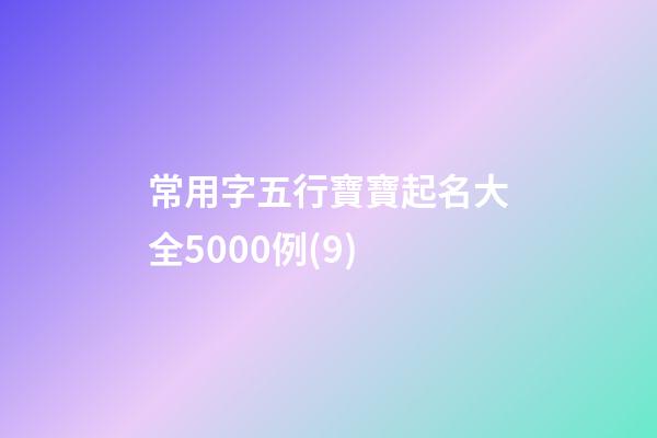 常用字五行寶寶起名大全5000例(9)