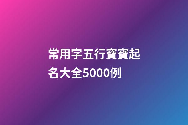 常用字五行寶寶起名大全5000例