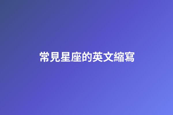 常見星座的英文縮寫-第1張-星座運勢-玄機派