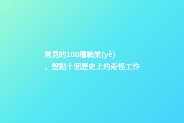 常見的100種職業(yè)，盤點十個歷史上的奇怪工作-第1張-觀點-玄機派