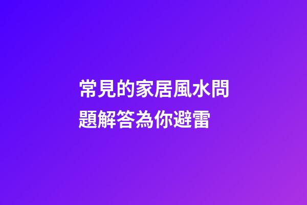 常見的家居風水問題解答為你避雷