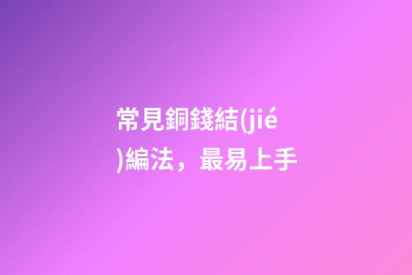 常見銅錢結(jié)編法，最易上手