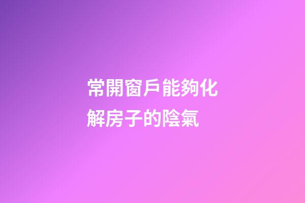 常開窗戶能夠化解房子的陰氣