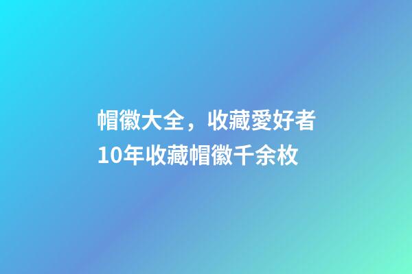 帽徽大全，收藏愛好者10年收藏帽徽千余枚-第1張-觀點(diǎn)-玄機(jī)派